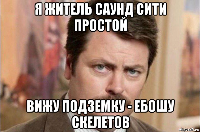 я житель саунд сити простой вижу подземку - ебошу скелетов, Мем  Я человек простой