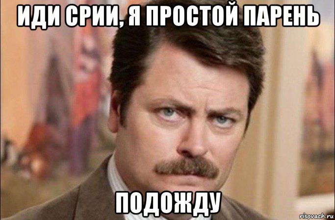 иди срии, я простой парень подожду, Мем  Я человек простой