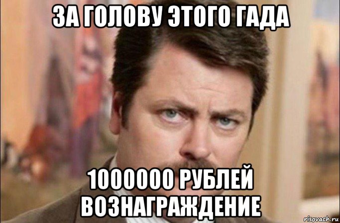 за голову этого гада 1000000 рублей вознаграждение, Мем  Я человек простой