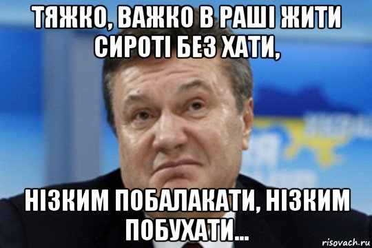 тяжко, важко в раші жити сироті без хати, нізким побалакати, нізким побухати..., Мем Янукович