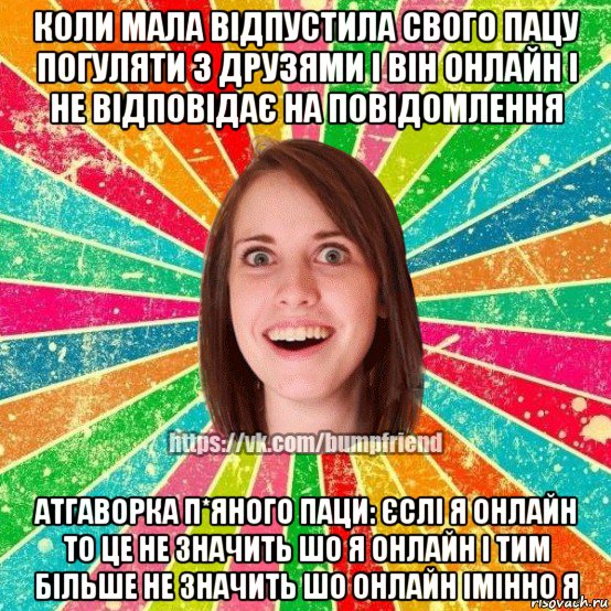 коли мала відпустила свого пацу погуляти з друзями і він онлайн і не відповідає на повідомлення атгаворка п*яного паци: єслі я онлайн то це не значить шо я онлайн і тим більше не значить шо онлайн імінно я, Мем Йобнута Подруга ЙоП