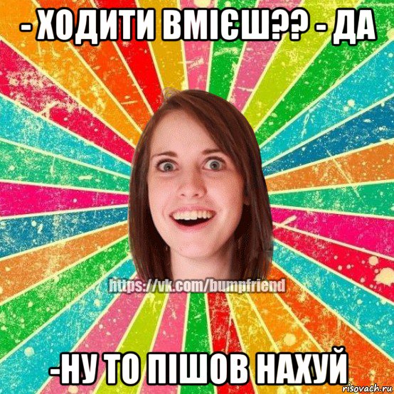 - ходити вмієш?? - да -ну то пішов нахуй, Мем Йобнута Подруга ЙоП