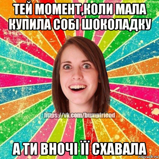 тей момент,коли мала купила собі шоколадку а ти вночі її схавала, Мем Йобнута Подруга ЙоП