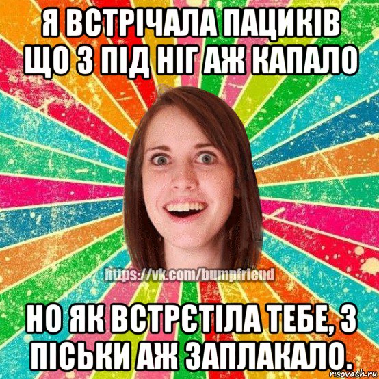 я встрічала пациків що з під ніг аж капало но як встрєтіла тебе, з піськи аж заплакало., Мем Йобнута Подруга ЙоП