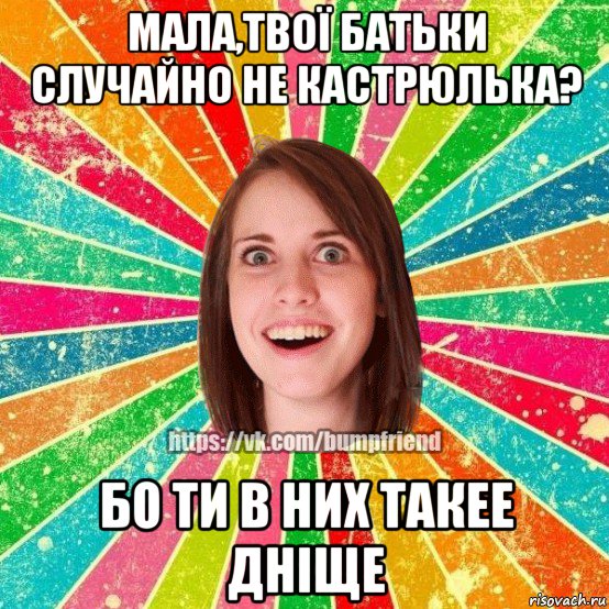 мала,твої батьки случайно не кастрюлька? бо ти в них такее дніще, Мем Йобнута Подруга ЙоП