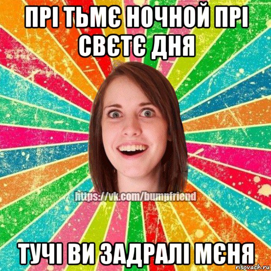 прі тьмє ночной прі свєтє дня тучі ви задралі мєня, Мем Йобнута Подруга ЙоП