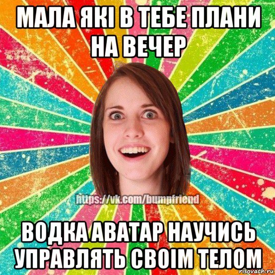 мала які в тебе плани на вечер водка аватар научись управлять своім телом, Мем Йобнута Подруга ЙоП