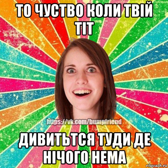 то чуство коли твій тіт дивитьтся туди де нічого нема, Мем Йобнута Подруга ЙоП