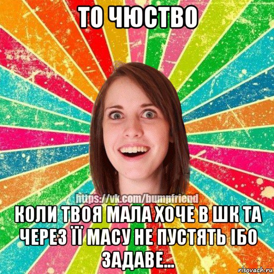 то чюство коли твоя мала хоче в шк та через її масу не пустять ібо задаве..., Мем Йобнута Подруга ЙоП