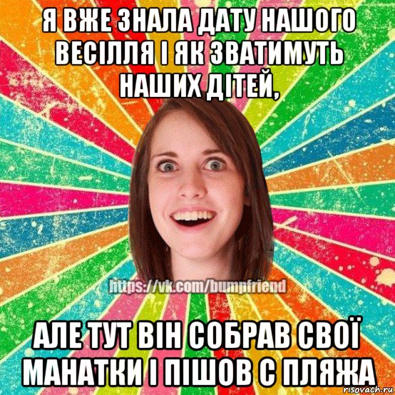 я вже знала дату нашого весілля і як зватимуть наших дітей, але тут він собрав свої манатки і пішов с пляжа, Мем Йобнута Подруга ЙоП