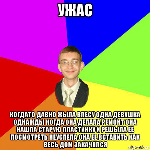 ужас когдато давно жыла влесу одна девушка однажды когда она делала ремонт она нашла старую пластинку и решыла ее посмотреть неуспела она ее вставить как весь дом закачялся