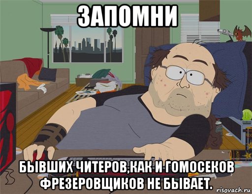 запомни бывших читеров,как и гомосеков фрезеровщиков не бывает., Мем   Задрот south park