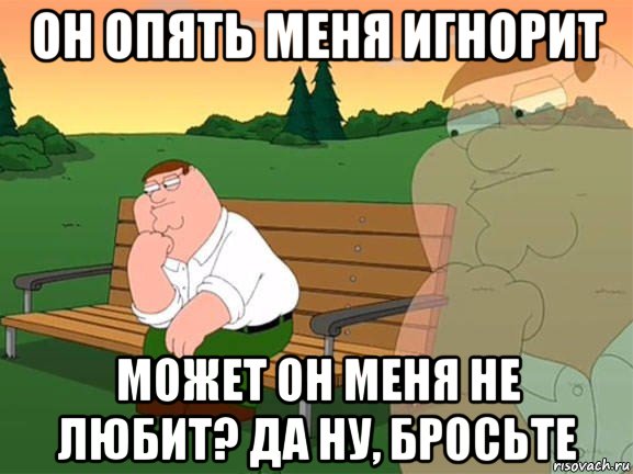 он опять меня игнорит может он меня не любит? да ну, бросьте, Мем Задумчивый Гриффин