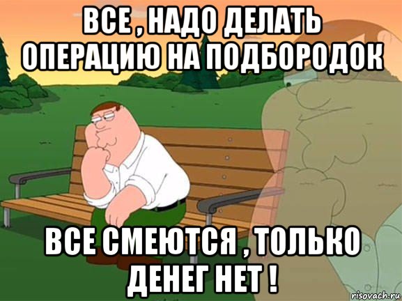 все , надо делать операцию на подбородок все смеются , только денег нет !, Мем Задумчивый Гриффин