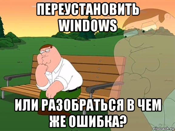 переустановить windows или разобраться в чем же ошибка?, Мем Задумчивый Гриффин