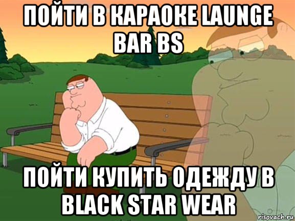 пойти в караоке launge bar bs пойти купить одежду в black star wear, Мем Задумчивый Гриффин