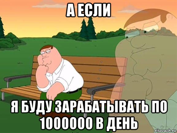 а если я буду зарабатывать по 1000000 в день, Мем Задумчивый Гриффин