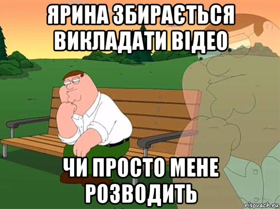 ярина збирається викладати відео чи просто мене розводить, Мем Задумчивый Гриффин