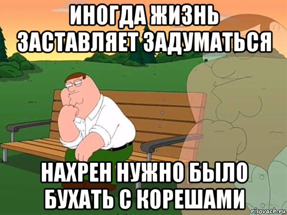 иногда жизнь заставляет задуматься нахрен нужно было бухать с корешами, Мем Задумчивый Гриффин