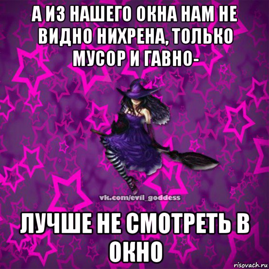 а из нашего окна нам не видно нихрена, только мусор и гавно- лучше не смотреть в окно, Мем Зла Богиня