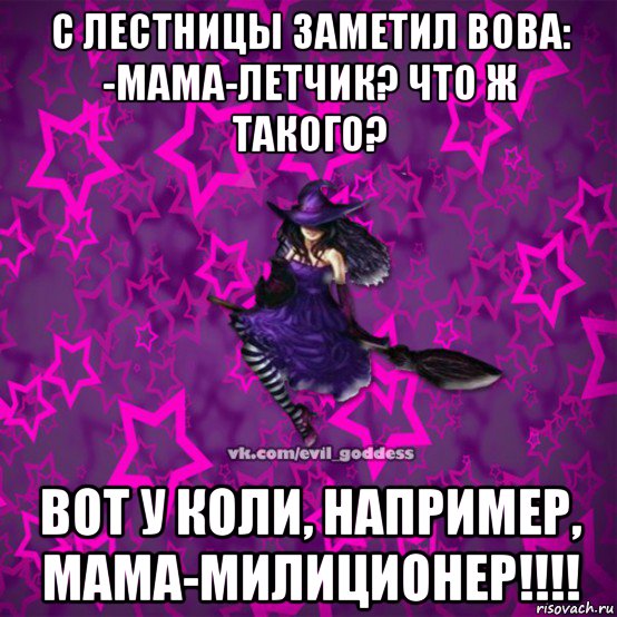 с лестницы заметил вова: -мама-летчик? что ж такого? вот у коли, например, мама-милиционер!!!!, Мем Зла Богиня