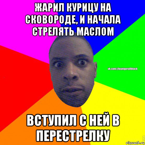 жарил курицу на сковороде, и начала стрелять маслом вступил с ней в перестрелку, Мем Злой нигер