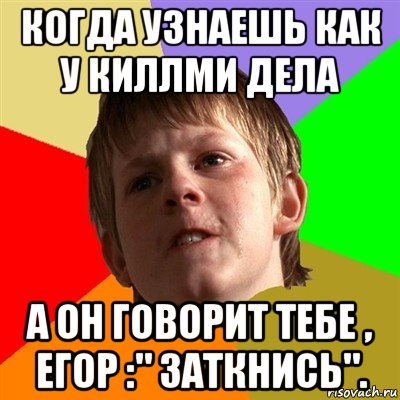 когда узнаешь как у киллми дела а он говорит тебе , егор :" заткнись"., Мем Злой школьник