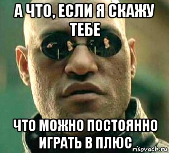 а что, если я скажу тебе что можно постоянно играть в плюс, Мем  а что если я скажу тебе