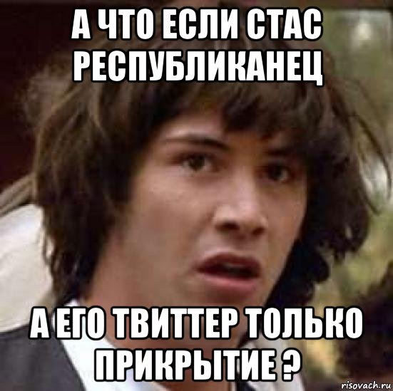 а что если стас республиканец а его твиттер только прикрытие ?, Мем А что если (Киану Ривз)