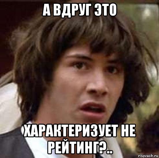 а вдруг это характеризует не рейтинг?.., Мем А что если (Киану Ривз)