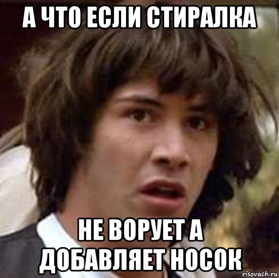 а что если стиралка не ворует а добавляет носок, Мем А что если (Киану Ривз)