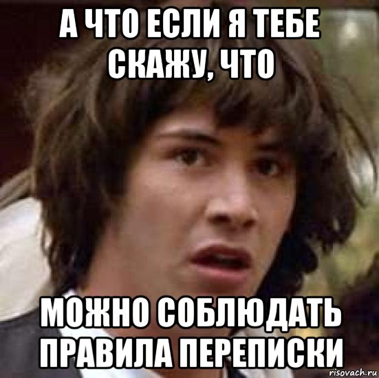 а что если я тебе скажу, что можно соблюдать правила переписки, Мем А что если (Киану Ривз)