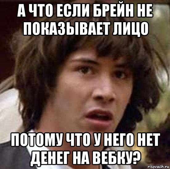 а что если брейн не показывает лицо потому что у него нет денег на вебку?, Мем А что если (Киану Ривз)