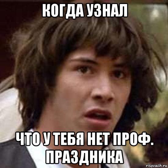 когда узнал что у тебя нет проф. праздника, Мем А что если (Киану Ривз)