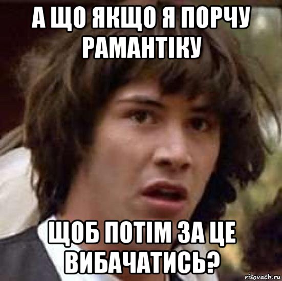 а що якщо я порчу рамантіку щоб потім за це вибачатись?, Мем А что если (Киану Ривз)