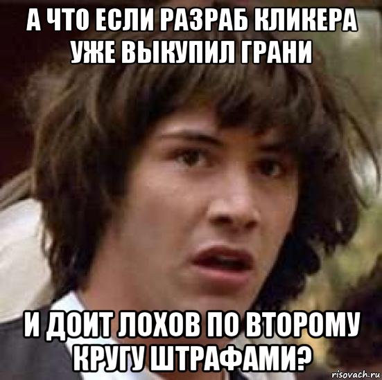 а что если разраб кликера уже выкупил грани и доит лохов по второму кругу штрафами?, Мем А что если (Киану Ривз)