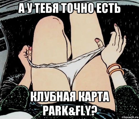 а у тебя точно есть клубная карта park&fly?, Мем А ты точно