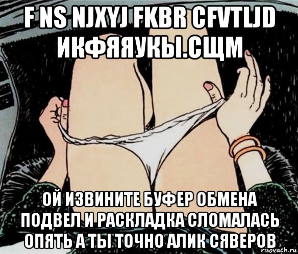 f ns njxyj fkbr cfvtljd икфяяукы.сщм ой извините буфер обмена подвел и раскладка сломалась опять а ты точно алик сяверов, Мем А ты точно