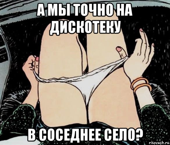 а мы точно на дискотеку в соседнее село?, Мем А ты точно