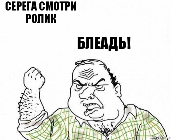 серега смотри ролик блеадь!