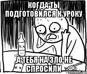 когда ты подготовился к уроку ,а тебя на зло не спросили, Мем Алкоголик-кадр