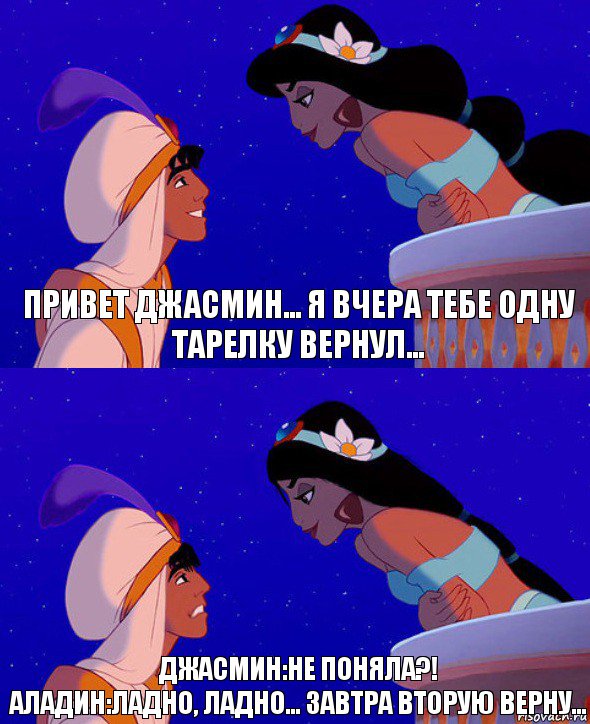 Привет Джасмин... я вчера тебе одну тарелку вернул... Джасмин:Не поняла?!
Аладин:Ладно, Ладно... завтра вторую верну..., Комикс  Алладин и Жасмин