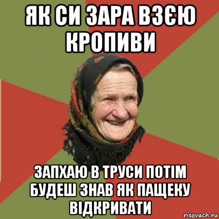 як си зара взєю кропиви запхаю в труси потім будеш знав як пащеку відкривати, Мем  Бабушка