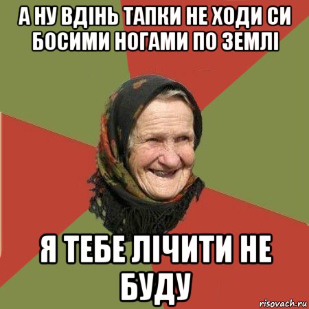 а ну вдінь тапки не ходи си босими ногами по землі я тебе лічити не буду, Мем  Бабушка