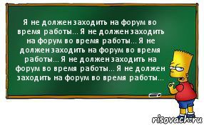 Я не должен заходить на форум во время работы... Я не должен заходить на форум во время работы... Я не должен заходить на форум во время работы... Я не должен заходить на форум во время работы... Я не должен заходить на форум во время работы..., Комикс Барт пишет на доске