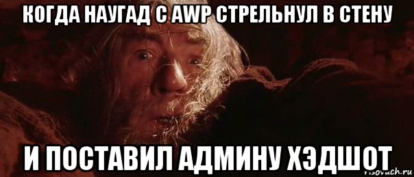 когда наугад с awp стрельнул в стену и поставил админу хэдшот, Мем бегите глупцы