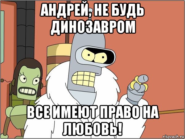 андрей, не будь динозавром все имеют право на любовь!, Мем Бендер