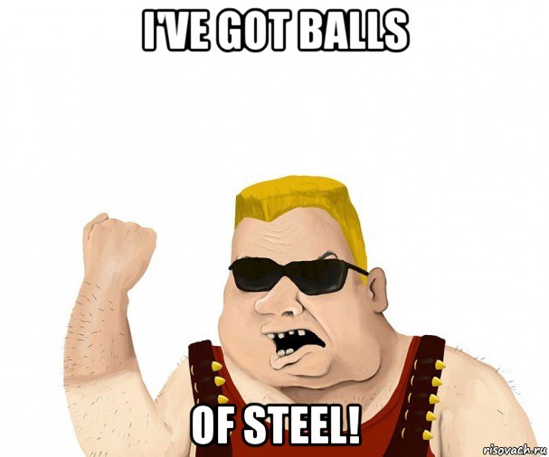 i've got balls of steel!, Мем Боевой мужик блеать