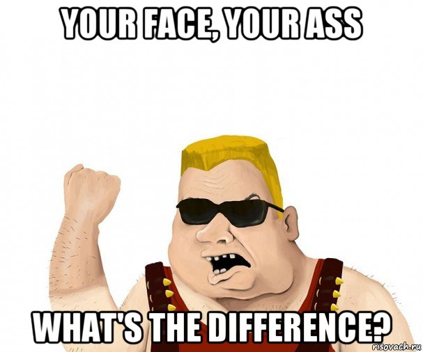 your face, your ass what's the difference?, Мем Боевой мужик блеать