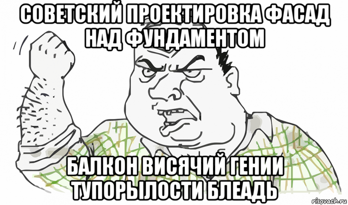 советский проектировка фасад над фундаментом балкон висячий гении тупорылости блеадь, Мем Будь мужиком